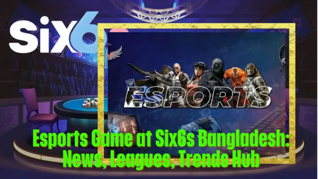 Esports Game at Six6s Bangladesh: News, Leagues, Trends Hub 9 Esports Game at Six6s Bangladesh: News, Leagues, Trends Hub